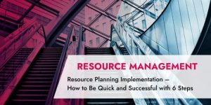 Resource Planning Implementation – How to Be Quick and Successful in 6 Clear Steps