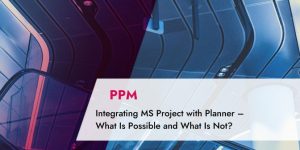 TPG Blog article: Integrating MS Project with Planner – What Is Possible and What Is Not?