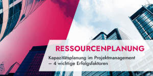 Kapazitätsplanung im Projektmanagement – 4 wichtige Erfolgsfaktoren